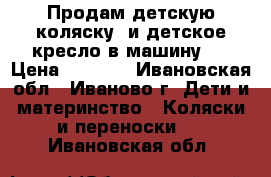 Продам детскую коляску, и детское кресло в машину.  › Цена ­ 1 000 - Ивановская обл., Иваново г. Дети и материнство » Коляски и переноски   . Ивановская обл.